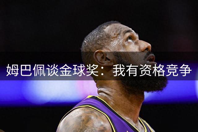 姆巴佩谈金球奖：我有资格竞争